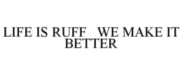 LIFE IS RUFF WE MAKE IT BETTER trademark