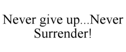 NEVER GIVE UP...NEVER SURRENDER! trademark