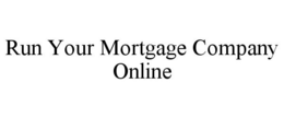 RUN YOUR MORTGAGE COMPANY ONLINE trademark