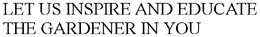 LET US INSPIRE AND EDUCATE THE GARDENER IN YOU trademark