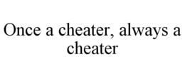 ONCE A CHEATER, ALWAYS A CHEATER trademark