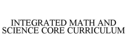 INTEGRATED MATH AND SCIENCE CORE CURRICULUM trademark