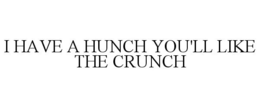 I HAVE A HUNCH YOU'LL LIKE THE CRUNCH trademark