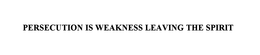 PERSECUTION IS WEAKNESS LEAVING THE SPIRIT trademark