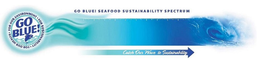 GO BLUE! FOR OUR HEALTH ? FOR OUR ENVIRONMENT · FOR SUSTAINABILITY "ENJOY SEAFOOD" GO BLUE! SEAFOOD SUSTAINABILITY SPECTRUM CATCH OUR WAVE TO SUSTAINABILITY trademark