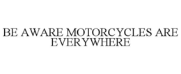 BE AWARE MOTORCYCLES ARE EVERYWHERE trademark