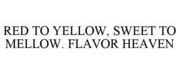 RED TO YELLOW, SWEET TO MELLOW. FLAVOR HEAVEN trademark