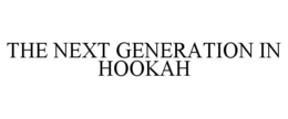 THE NEXT GENERATION IN HOOKAH trademark