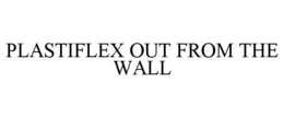 PLASTIFLEX OUT FROM THE WALL trademark