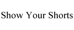 SHOW YOUR SHORTS trademark