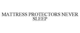 MATTRESS PROTECTORS NEVER SLEEP trademark
