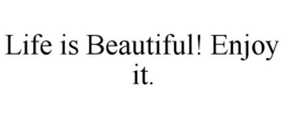LIFE IS BEAUTIFUL! ENJOY IT. trademark