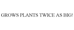 GROWS PLANTS TWICE AS BIG! trademark
