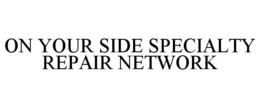 ON YOUR SIDE SPECIALTY REPAIR NETWORK trademark