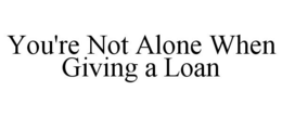 YOU'RE NOT ALONE WHEN GIVING A LOAN trademark