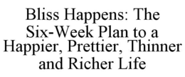 BLISS HAPPENS: THE SIX-WEEK PLAN TO A HAPPIER, PRETTIER, THINNER AND RICHER LIFE trademark