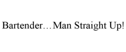 BARTENDER...MAN STRAIGHT UP! trademark