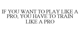 IF YOU WANT TO PLAY LIKE A PRO, YOU HAVE TO TRAIN LIKE A PRO trademark