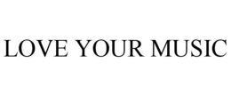 LOVE YOUR MUSIC trademark