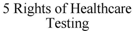 5 RIGHTS OF HEALTHCARE TESTING trademark