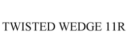 TWISTED WEDGE 11R trademark