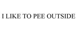 I LIKE TO PEE OUTSIDE trademark