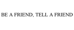 BE A FRIEND, TELL A FRIEND trademark