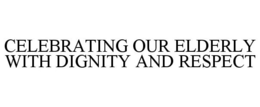 CELEBRATING OUR ELDERLY WITH DIGNITY AND RESPECT trademark