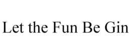 LET THE FUN BE GIN trademark