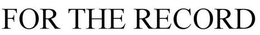 FOR THE RECORD trademark