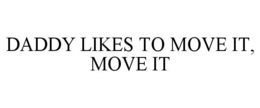 DADDY LIKES TO MOVE IT, MOVE IT trademark