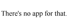 THERE'S NO APP FOR THAT. trademark