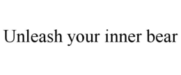 UNLEASH YOUR INNER BEAR trademark