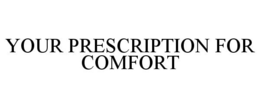 YOUR PRESCRIPTION FOR COMFORT trademark