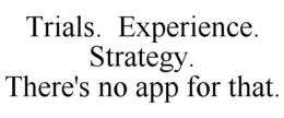 TRIALS. EXPERIENCE. STRATEGY. THERE'S NO APP FOR THAT. trademark
