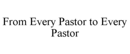 FROM EVERY PASTOR TO EVERY PASTOR trademark