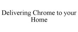 DELIVERING CHROME TO YOUR HOME trademark