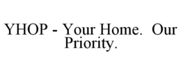 YHOP - YOUR HOME. OUR PRIORITY. trademark