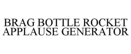 BRAG BOTTLE ROCKET APPLAUSE GENERATOR trademark