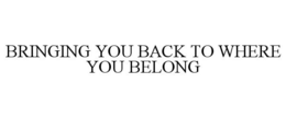 BRINGING YOU BACK TO WHERE YOU BELONG trademark