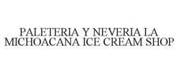 PALETERIA Y NEVERIA LA MICHOACANA ICE CREAM SHOP trademark