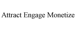 ATTRACT ENGAGE MONETIZE trademark