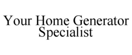 YOUR HOME GENERATOR SPECIALIST trademark