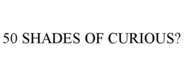 50 SHADES OF CURIOUS? trademark