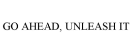 GO AHEAD, UNLEASH IT trademark