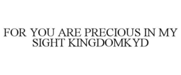FOR YOU ARE PRECIOUS IN MY SIGHT KINGDOMKYD trademark