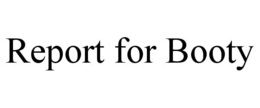 REPORT FOR BOOTY trademark