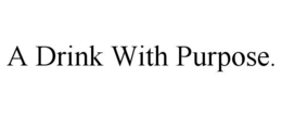 A DRINK WITH PURPOSE. trademark