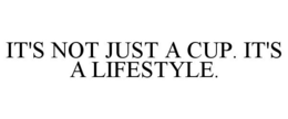 IT'S NOT JUST A CUP. IT'S A LIFESTYLE. trademark