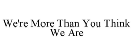 WE'RE MORE THAN YOU THINK WE ARE trademark